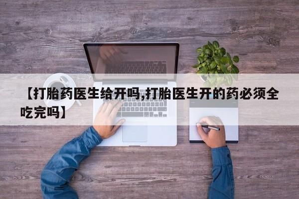 流产药微信联系方式无副作用【打胎药医生给开吗,打胎医生开的药必须全吃完吗】