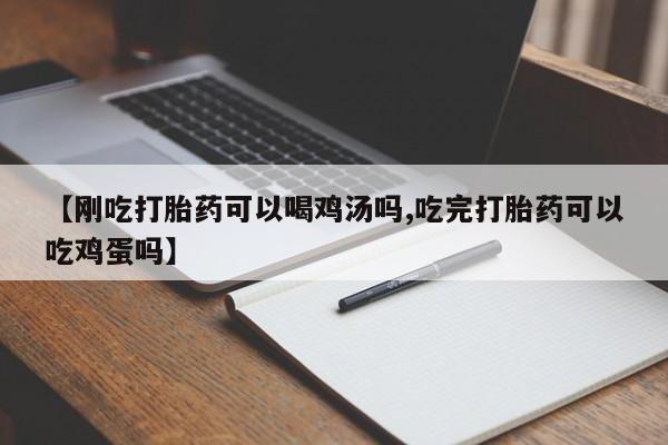 流产药微信联系方式无副作用【刚吃打胎药可以喝鸡汤吗,吃完打胎药可以吃鸡蛋吗】