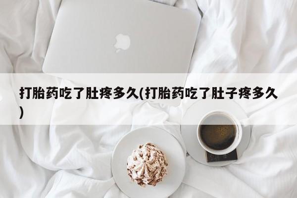 流产药微信联系方式无副作用打胎药吃了肚疼多久(打胎药吃了肚子疼多久)