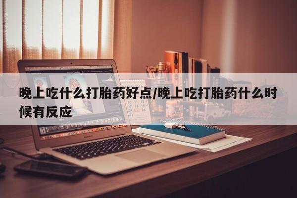 流产药微信联系方式无副作用晚上吃什么打胎药好点/晚上吃打胎药什么时候有反应