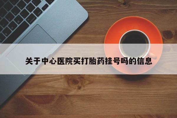 流产药微信联系方式无副作用关于中心医院买打胎药挂号吗的信息