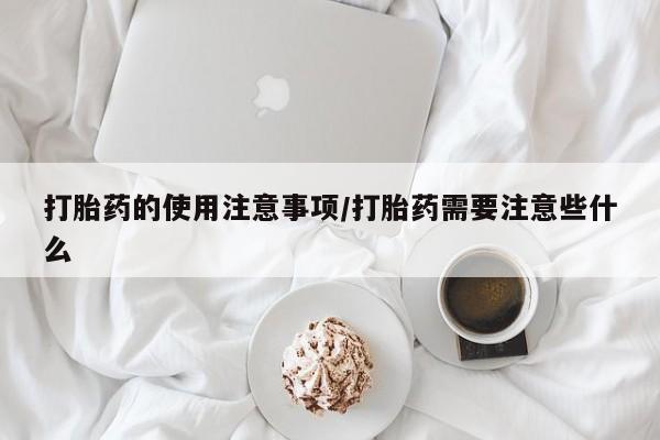 流产药微信联系方式无副作用打胎药的使用注意事项/打胎药需要注意些什么