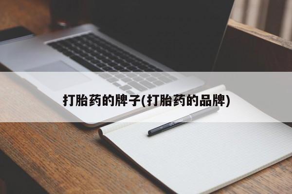 流产药微信联系方式无副作用打胎药的牌子(打胎药的品牌)