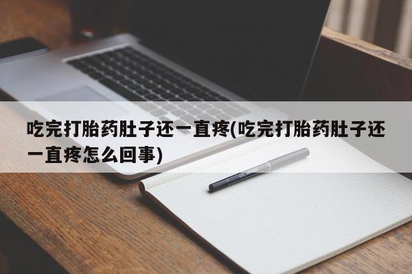 流产药微信联系方式无副作用吃完打胎药肚子还一直疼(吃完打胎药肚子还一直疼怎么回事)