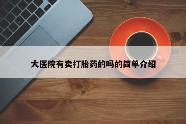 流产药微信联系方式无副作用大医院有卖打胎药的吗的简单介绍