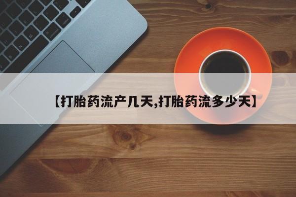 流产药微信联系方式无副作用【打胎药流产几天,打胎药流多少天】