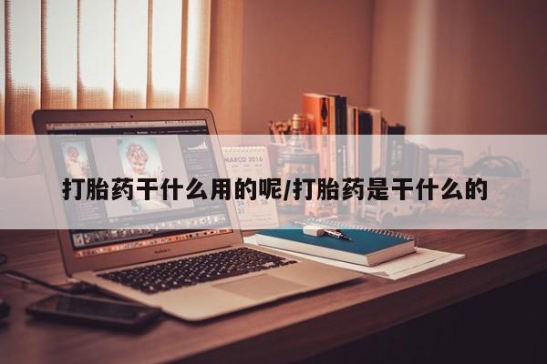 流产药微信联系方式无副作用打胎药干什么用的呢/打胎药是干什么的