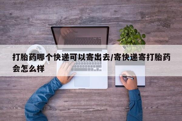 流产药微信联系方式无副作用打胎药哪个快递可以寄出去/寄快递寄打胎药会怎么样