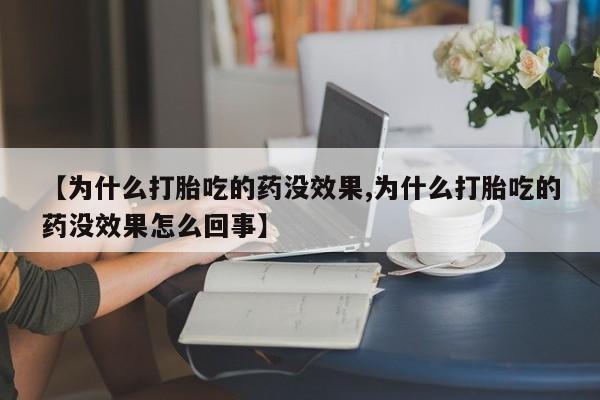 流产药微信联系方式无副作用【为什么打胎吃的药没效果,为什么打胎吃的药没效果怎么回事】