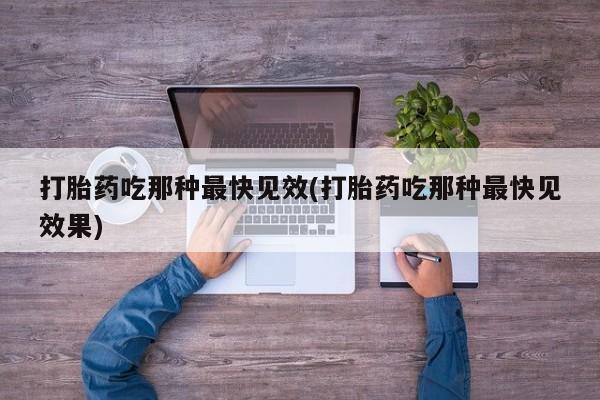 流产药微信联系方式无副作用打胎药吃那种最快见效(打胎药吃那种最快见效果)
