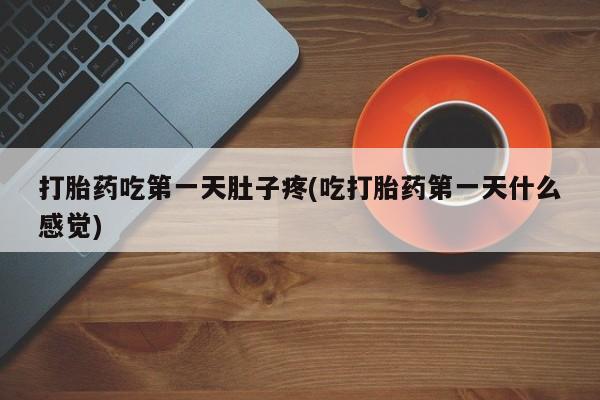 流产药微信联系方式无副作用打胎药吃第一天肚子疼(吃打胎药第一天什么感觉)