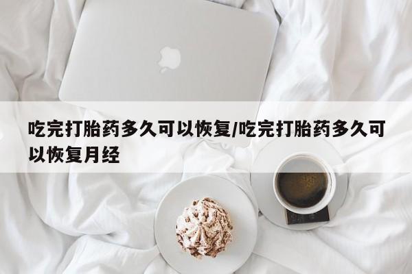 流产药微信联系方式无副作用吃完打胎药多久可以恢复/吃完打胎药多久可以恢复月经