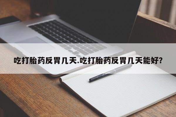 流产药微信联系方式无副作用吃打胎药反胃几天.吃打胎药反胃几天能好？