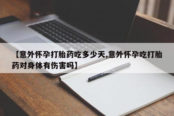 流产药微信联系方式无副作用【意外怀孕打胎药吃多少天,意外怀孕吃打胎药对身体有伤害吗】