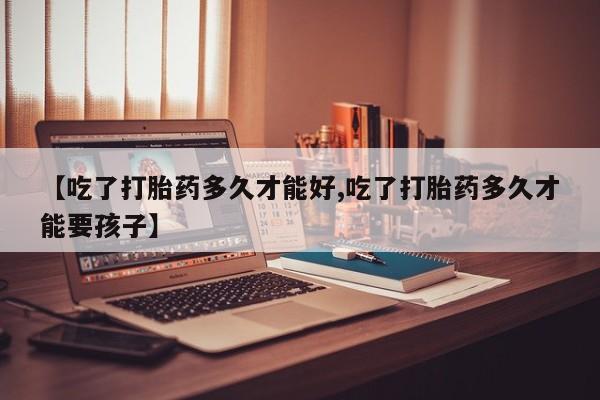 流产药微信联系方式无副作用【吃了打胎药多久才能好,吃了打胎药多久才能要孩子】