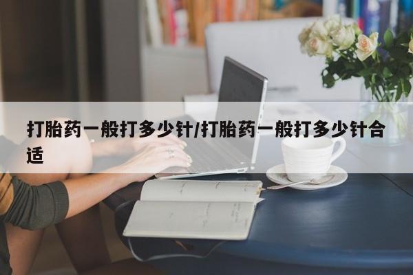 流产药微信联系方式无副作用打胎药一般打多少针/打胎药一般打多少针合适