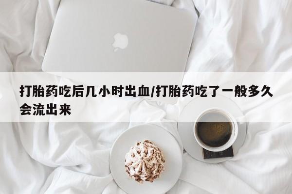 流产药微信联系方式无副作用打胎药吃后几小时出血/打胎药吃了一般多久会流出来