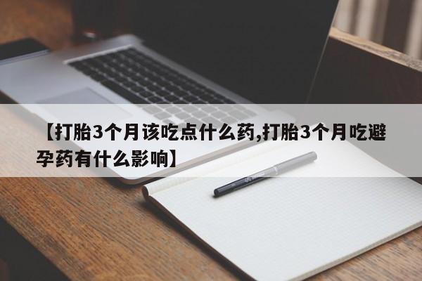 流产药微信联系方式无副作用【打胎3个月该吃点什么药,打胎3个月吃避孕药有什么影响】