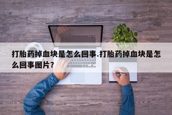 流产药微信联系方式无副作用打胎药掉血块是怎么回事.打胎药掉血块是怎么回事图片？