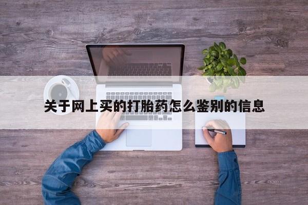 流产药微信联系方式无副作用关于网上买的打胎药怎么鉴别的信息