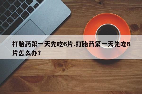 流产药微信联系方式无副作用打胎药第一天先吃6片.打胎药第一天先吃6片怎么办？