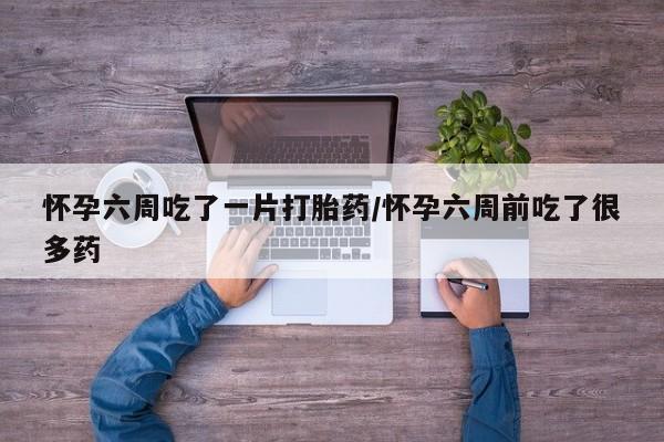 流产药微信联系方式无副作用怀孕六周吃了一片打胎药/怀孕六周前吃了很多药