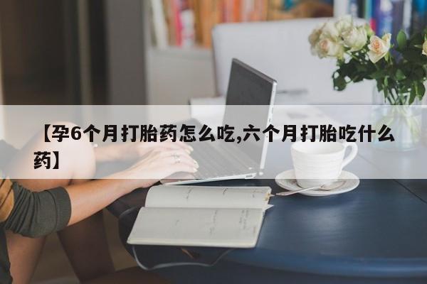 流产药微信联系方式无副作用【孕6个月打胎药怎么吃,六个月打胎吃什么药】