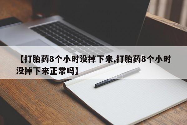 流产药微信联系方式无副作用【打胎药8个小时没掉下来,打胎药8个小时没掉下来正常吗】