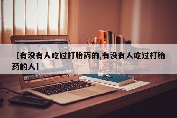 流产药微信联系方式无副作用【有没有人吃过打胎药的,有没有人吃过打胎药的人】