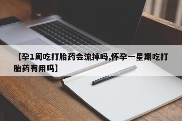 流产药微信联系方式无副作用【孕1周吃打胎药会流掉吗,怀孕一星期吃打胎药有用吗】