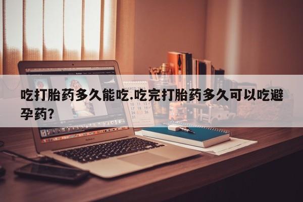 流产药微信联系方式无副作用吃打胎药多久能吃.吃完打胎药多久可以吃避孕药？
