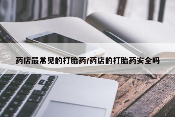流产药微信联系方式无副作用药店最常见的打胎药/药店的打胎药安全吗