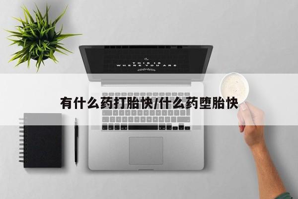 流产药微信联系方式无副作用有什么药打胎快/什么药堕胎快