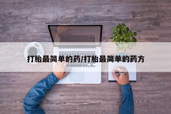 流产药微信联系方式无副作用打胎最简单的药/打胎最简单的药方