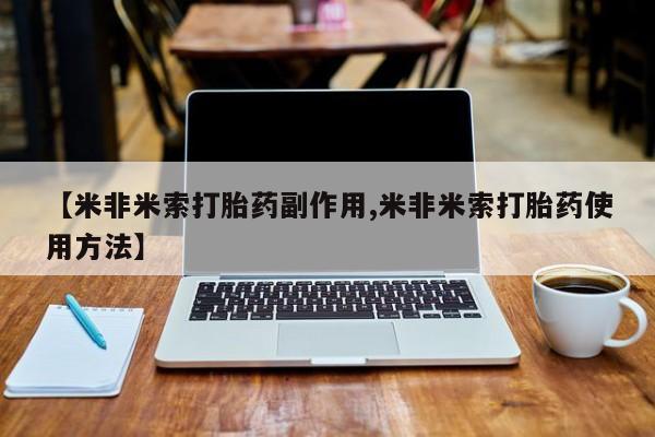 流产药微信联系方式无副作用【米非米索打胎药副作用,米非米索打胎药使用方法】