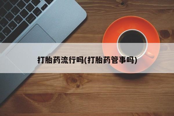 流产药微信联系方式无副作用打胎药流行吗(打胎药管事吗)