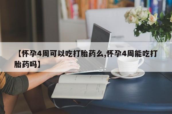 流产药微信联系方式无副作用【怀孕4周可以吃打胎药么,怀孕4周能吃打胎药吗】