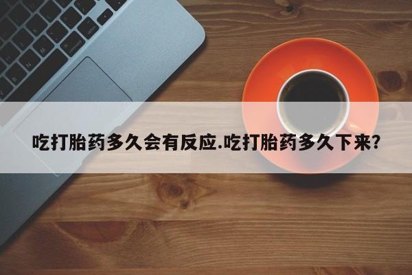 流产药微信联系方式无副作用吃打胎药多久会有反应.吃打胎药多久下来？