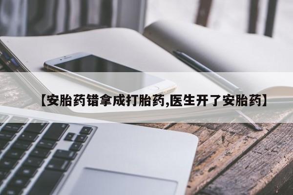 流产药微信联系方式无副作用【安胎药错拿成打胎药,医生开了安胎药】