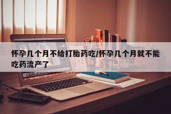 流产药微信联系方式无副作用怀孕几个月不给打胎药吃/怀孕几个月就不能吃药流产了