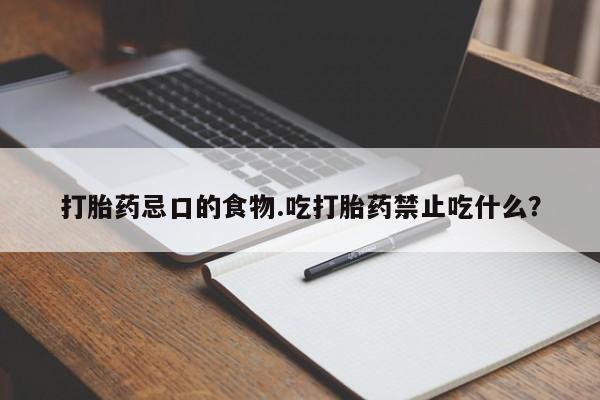 流产药微信联系方式无副作用打胎药忌口的食物.吃打胎药禁止吃什么？