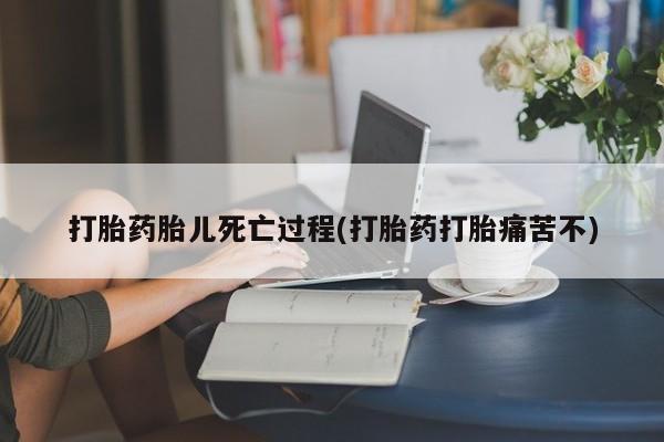 流产药微信联系方式无副作用打胎药胎儿死亡过程(打胎药打胎痛苦不)