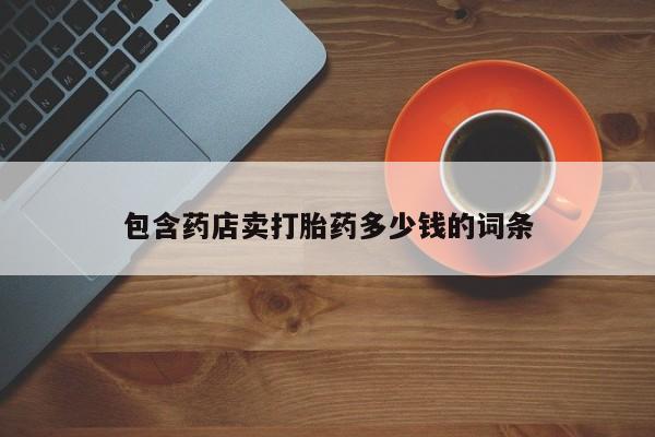 流产药微信联系方式无副作用包含药店卖打胎药多少钱的词条