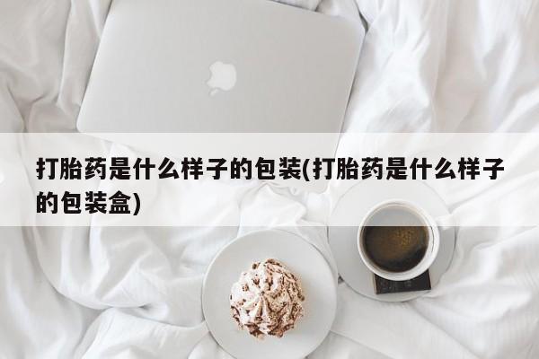 流产药微信联系方式无副作用打胎药是什么样子的包装(打胎药是什么样子的包装盒)