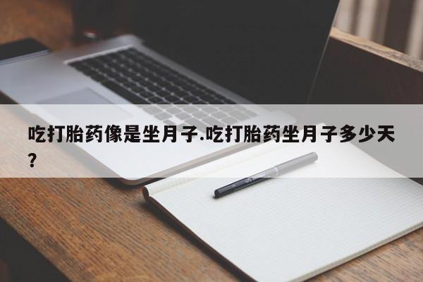 流产药微信联系方式无副作用吃打胎药像是坐月子.吃打胎药坐月子多少天？