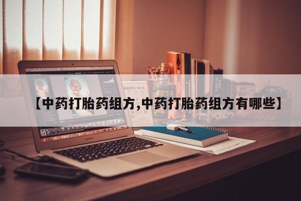 流产药微信联系方式无副作用【中药打胎药组方,中药打胎药组方有哪些】