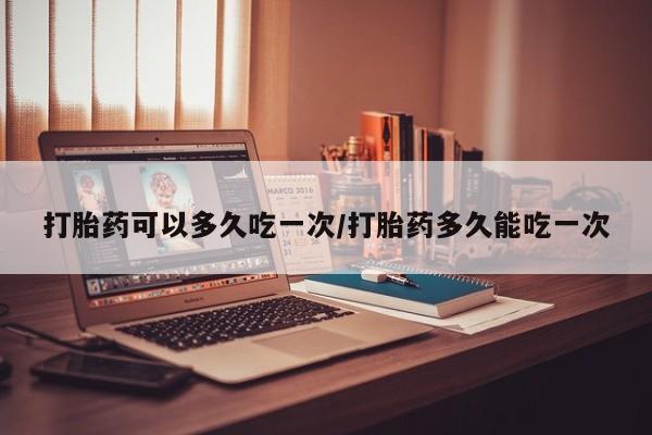 流产药微信联系方式无副作用打胎药可以多久吃一次/打胎药多久能吃一次