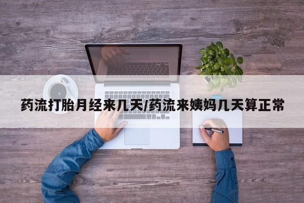 流产药微信联系方式无副作用药流打胎月经来几天/药流来姨妈几天算正常