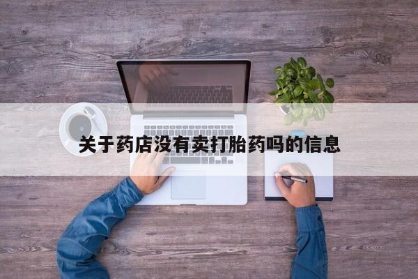 流产药微信联系方式无副作用关于药店没有卖打胎药吗的信息