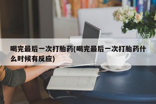 流产药微信联系方式无副作用喝完最后一次打胎药(喝完最后一次打胎药什么时候有反应)